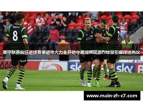 英甲联赛疯狂进球赛季进攻火力全开防守漏洞频现激烈较量引爆球迷热议