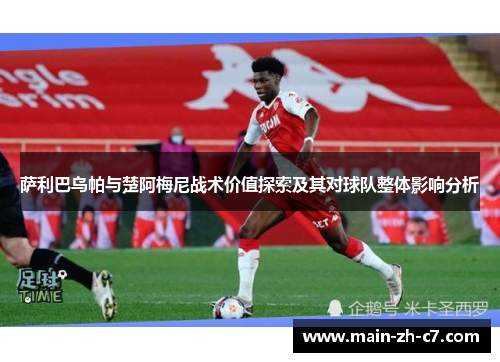 萨利巴乌帕与楚阿梅尼战术价值探索及其对球队整体影响分析