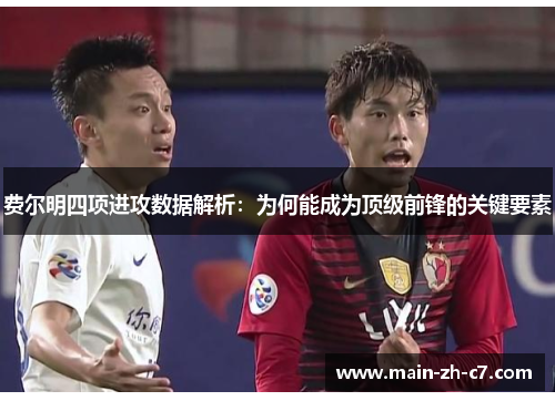 费尔明四项进攻数据解析:为何能成为顶级前锋的关键要素 费尔明四项进攻数据解析:为何能成为顶级前锋的关键要素
