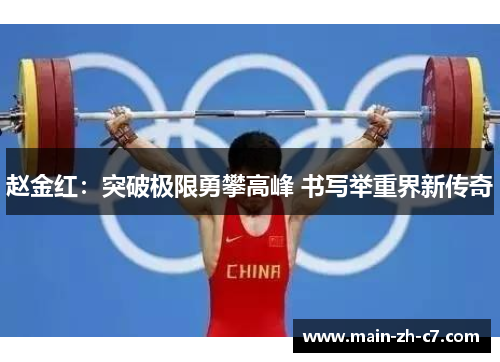 赵金红:突破极限勇攀高峰 书写举重界新传奇 赵金红:突破极限勇攀高峰 书写举重界新传奇