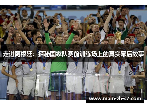 走进阿根廷:探秘国家队赛前训练场上的真实幕后故事 走进阿根廷:探秘国家队赛前训练场上的真实幕后故事