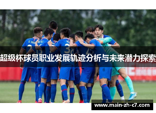 超级杯球员职业发展轨迹分析与未来潜力探索 超级杯球员职业发展轨迹分析与未来潜力探索