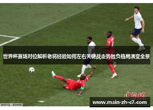 世界杯赛场对位解析老将经验如何左右关键战走势胜负格局演变全景