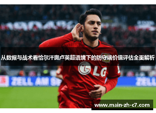 从数据与战术看恰尔汗奥卢英超语境下的防守端价值评估全面解析 从数据与战术看恰尔汗奥卢英超语境下的防守端价值评估全面解析