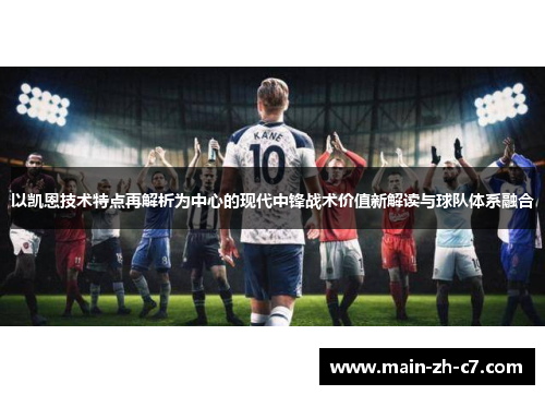 以凯恩技术特点再解析为中心的现代中锋战术价值新解读与球队体系融合 以凯恩技术特点再解析为中心的现代中锋战术价值新解读与球队体系融合