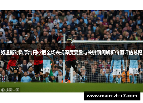 努涅斯对阵摩纳哥欧冠全场表现深度复盘与关键瞬间解析价值评估总览 努涅斯对阵摩纳哥欧冠全场表现深度复盘与关键瞬间解析价值评估总览