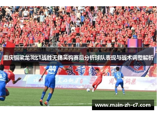 重庆铜梁龙3比1战胜无锡吴钩赛后分析球队表现与战术调整解析 重庆铜梁龙3比1战胜无锡吴钩赛后分析球队表现与战术调整解析
