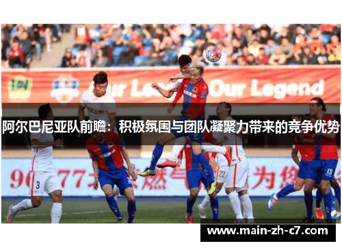 阿尔巴尼亚队前瞻:积极氛围与团队凝聚力带来的竞争优势 阿尔巴尼亚队前瞻:积极氛围与团队凝聚力带来的竞争优势