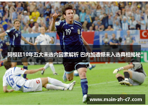 阿根廷10年五大未选内因素解析 巴内加遗憾未入选真相揭秘 阿根廷10年五大未选内因素解析 巴内加遗憾未入选真相揭秘
