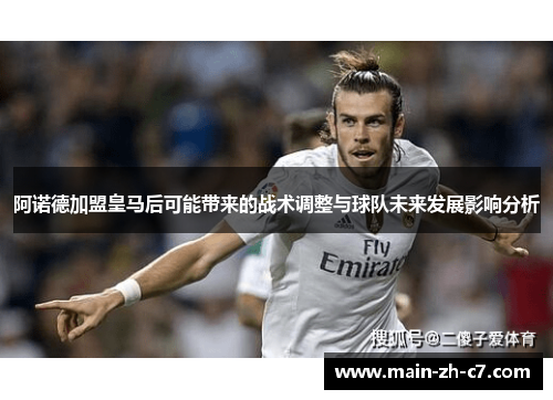 阿诺德加盟皇马后可能带来的战术调整与球队未来发展影响分析 阿诺德加盟皇马后可能带来的战术调整与球队未来发展影响分析