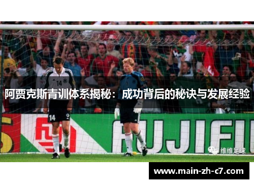 阿贾克斯青训体系揭秘:成功背后的秘诀与发展经验 阿贾克斯青训体系揭秘:成功背后的秘诀与发展经验