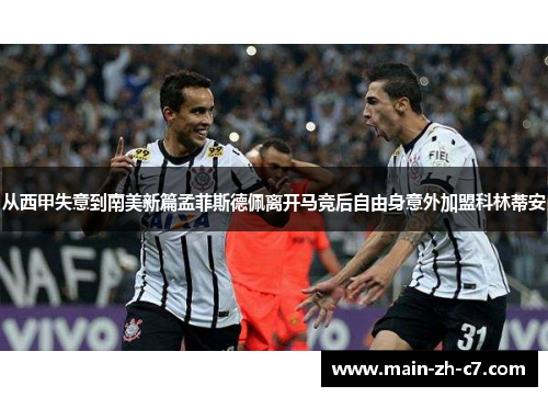 从西甲失意到南美新篇孟菲斯德佩离开马竞后自由身意外加盟科林蒂安