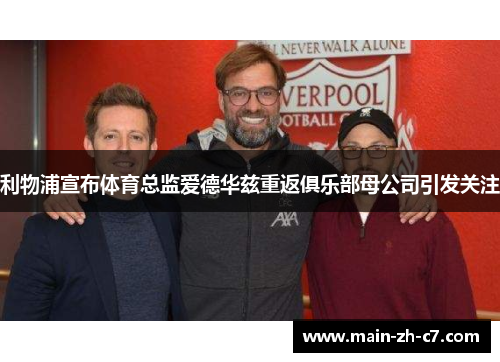 利物浦宣布体育总监爱德华兹重返俱乐部母公司引发关注