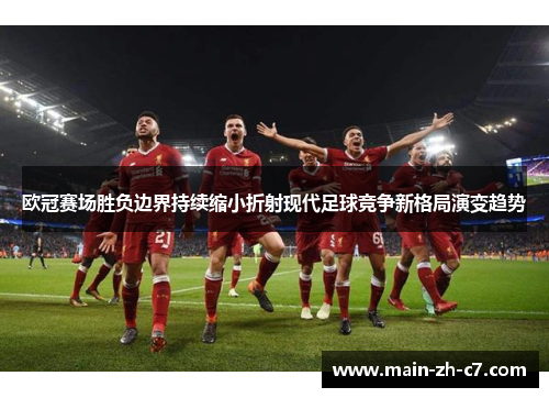 欧冠赛场胜负边界持续缩小折射现代足球竞争新格局演变趋势